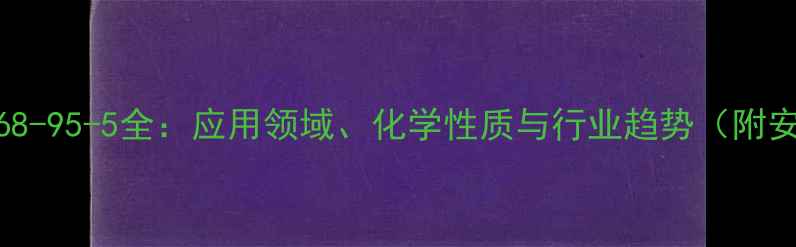 图片 🔍腺嘌呤CAS号68-95-5全：应用领域、化学性质与行业趋势（附安全操作指南）2