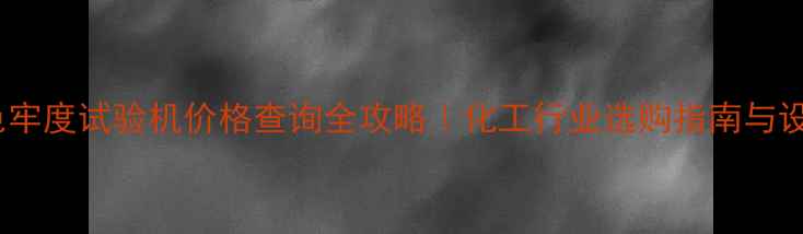 图片 🔍色牢度试验机价格查询全攻略｜化工行业选购指南与设备2