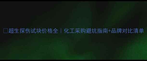 图片 🔍超生探伤试块价格全｜化工采购避坑指南+品牌对比清单