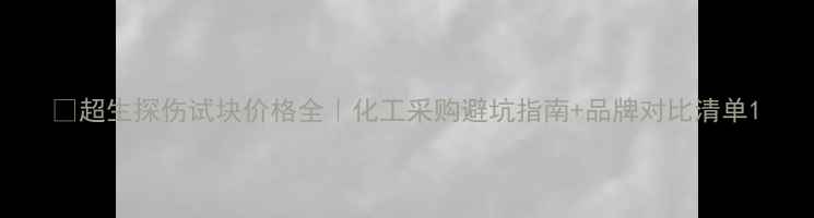 图片 🔍超生探伤试块价格全｜化工采购避坑指南+品牌对比清单1