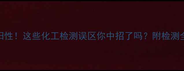 图片 🔍过氧化氢阳性阳性！这些化工检测误区你中招了吗？附检测全流程+避坑指南2