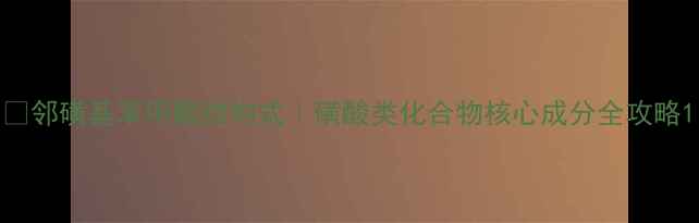 图片 🔍邻磺基苯甲酸结构式｜磺酸类化合物核心成分全攻略1