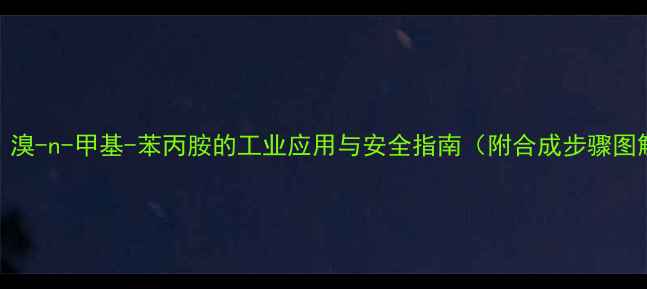 图片 🔍！溴-n-甲基-苯丙胺的工业应用与安全指南（附合成步骤图解）