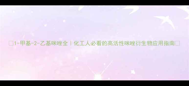 图片 🔥1-甲基-2-乙基咪唑全｜化工人必看的高活性咪唑衍生物应用指南🔥