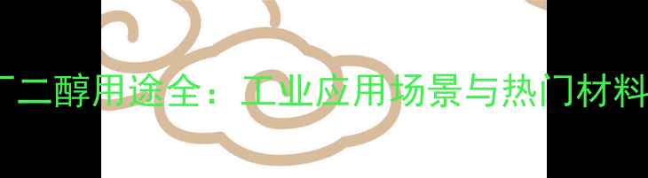 图片 🔥12-丁二醇用途全：工业应用场景与热门材料特性🔥