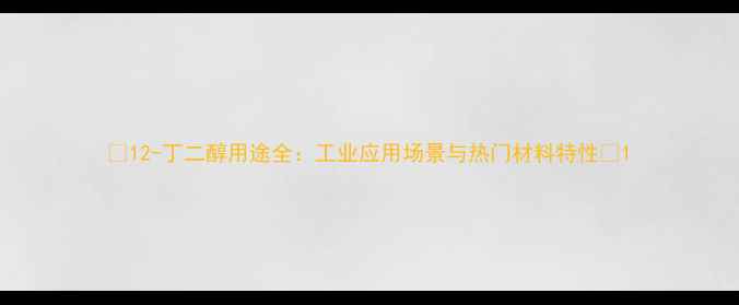 图片 🔥12-丁二醇用途全：工业应用场景与热门材料特性🔥1