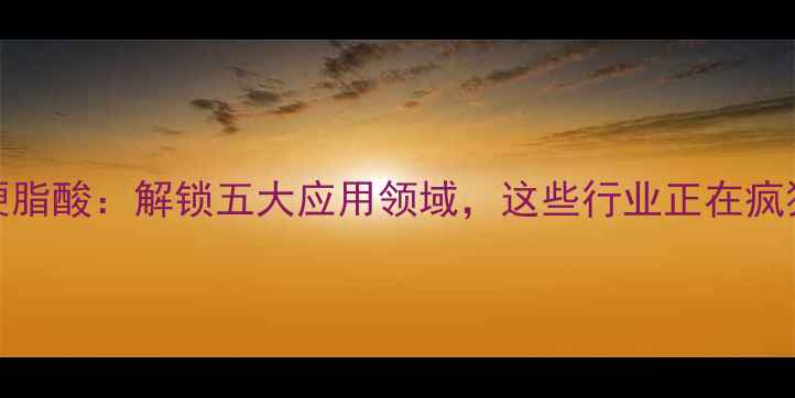 图片 🔥12羟基硬脂酸：解锁五大应用领域，这些行业正在疯狂使用！✨