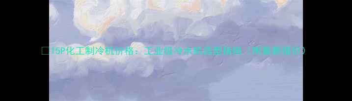 图片 🔥15P化工制冷机价格：工业级冷水机选型指南（附最新报价）