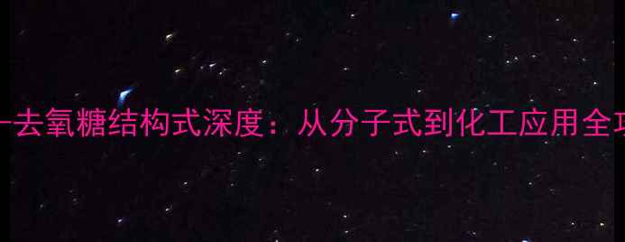 图片 🔥2-去氧糖结构式深度：从分子式到化工应用全攻略