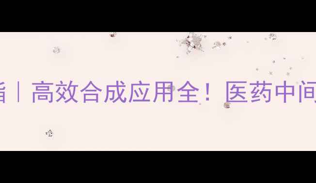 图片 🔥2-溴甲基苯甲酸甲酯｜高效合成应用全！医药中间体实验室必备指南🔥2