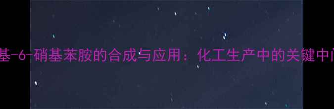 图片 🔥2-甲基-6-硝基苯胺的合成与应用：化工生产中的关键中间体🔥1