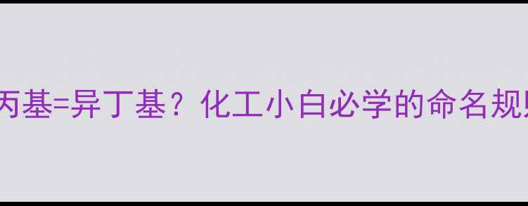 图片 🔥2-甲基丙基=异丁基？化工小白必学的命名规则大！🔥2