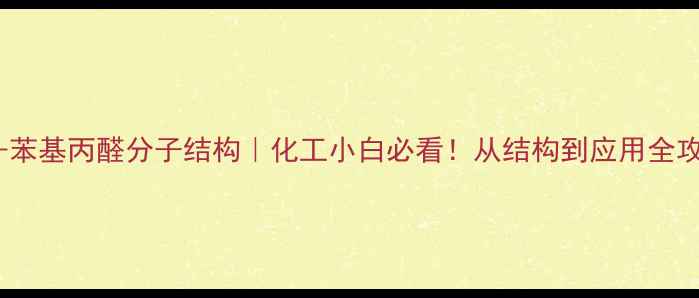 图片 🔥2-苯基丙醛分子结构｜化工小白必看！从结构到应用全攻略1