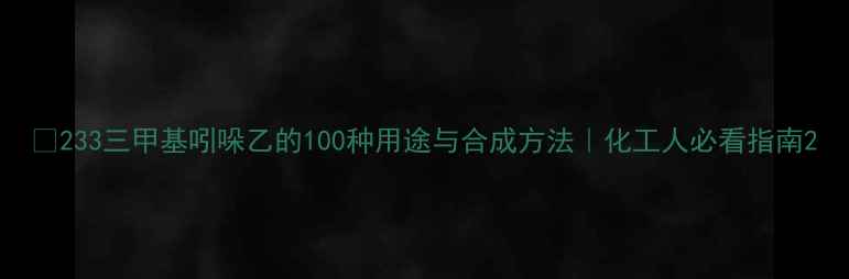 图片 🔥233三甲基吲哚乙的100种用途与合成方法｜化工人必看指南2