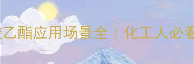 图片 🔥23二氰基丙酸乙酯应用场景全｜化工人必看的高价值溶剂2