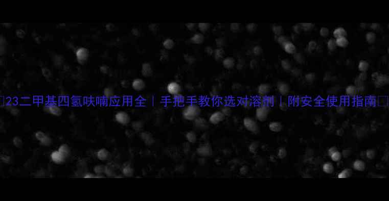 图片 🔥23二甲基四氢呋喃应用全｜手把手教你选对溶剂｜附安全使用指南🔥1