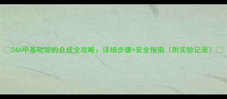 图片 🔥246甲基吡啶的合成全攻略：详细步骤+安全指南（附实验记录）🔥