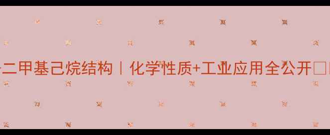 图片 🔥25-二甲基己烷结构｜化学性质+工业应用全公开🔬🛠️1