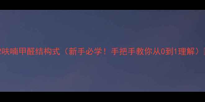 图片 🔥2呋喃甲醛结构式（新手必学！手把手教你从0到1理解）🔥1