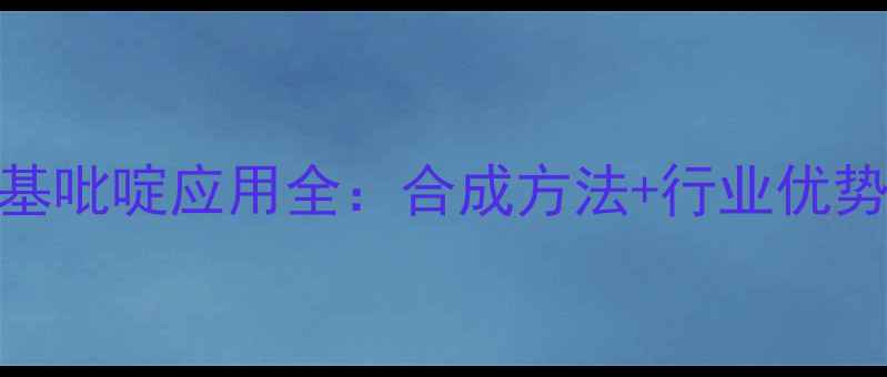 图片 🔥2氟4三氟甲基吡啶应用全：合成方法+行业优势+避坑指南🔥2