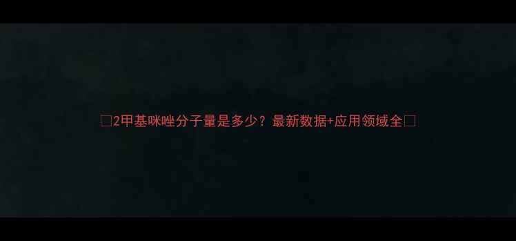 图片 🔥2甲基咪唑分子量是多少？最新数据+应用领域全🔥