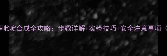 图片 🔥3-二溴甲基吡啶合成全攻略：步骤详解+实验技巧+安全注意事项（附反应式）1
