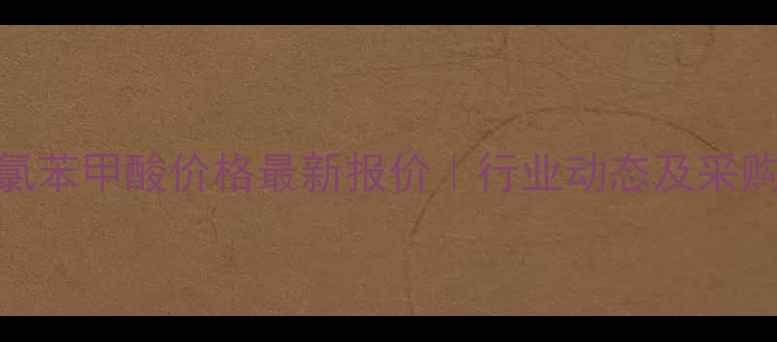 图片 🔥35二氯苯甲酸价格最新报价｜行业动态及采购指南🔥