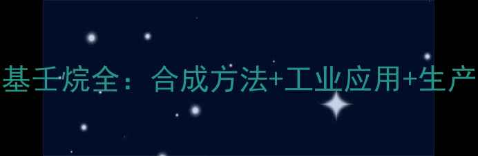 图片 🔥367三甲基4乙基壬烷全：合成方法+工业应用+生产流程（附图谱）