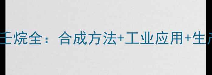 图片 🔥367三甲基4乙基壬烷全：合成方法+工业应用+生产流程（附图谱）2