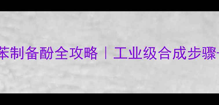 图片 🔥3甲基氯苯制备酚全攻略｜工业级合成步骤+避坑指南2