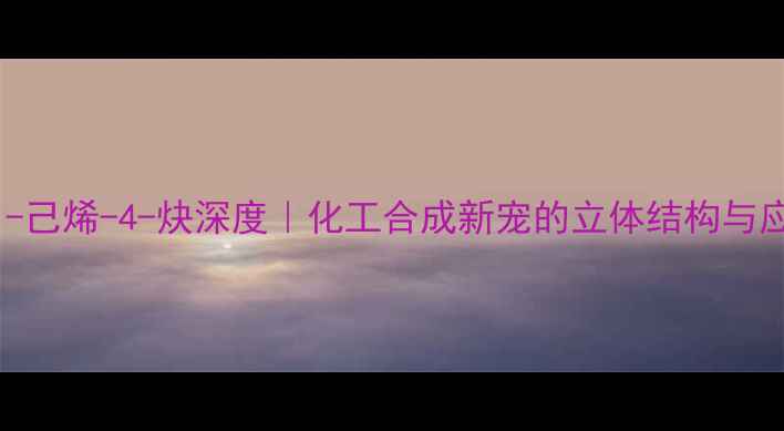 图片 🔥4-甲基-1-己烯-4-炔深度｜化工合成新宠的立体结构与应用秘籍✨2