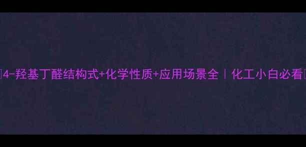 图片 🔥4-羟基丁醛结构式+化学性质+应用场景全｜化工小白必看🔥