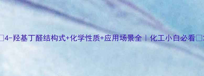 图片 🔥4-羟基丁醛结构式+化学性质+应用场景全｜化工小白必看🔥2