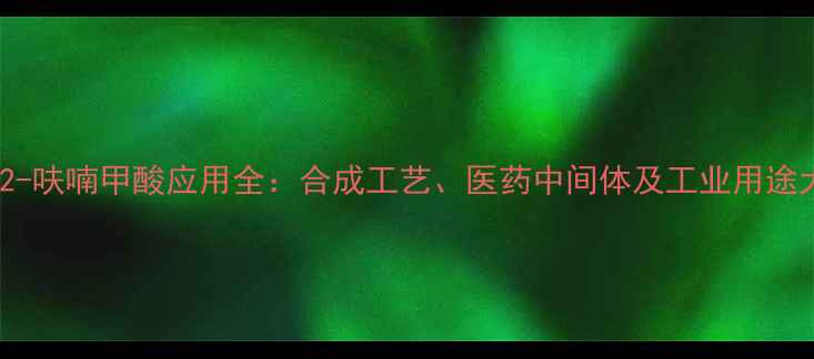 图片 🔥5-甲基-2-呋喃甲酸应用全：合成工艺、医药中间体及工业用途大公开！🔥