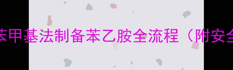 图片 🔥5步搞定！苯甲基法制备苯乙胺全流程（附安全操作指南）1