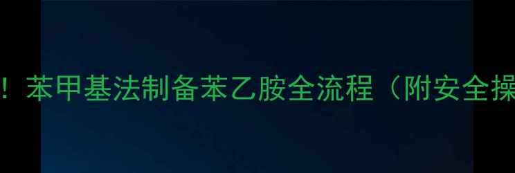 图片 🔥5步搞定！苯甲基法制备苯乙胺全流程（附安全操作指南）2