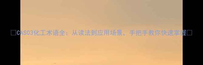 图片 🔥CAS03化工术语全：从读法到应用场景，手把手教你快速掌握🔥
