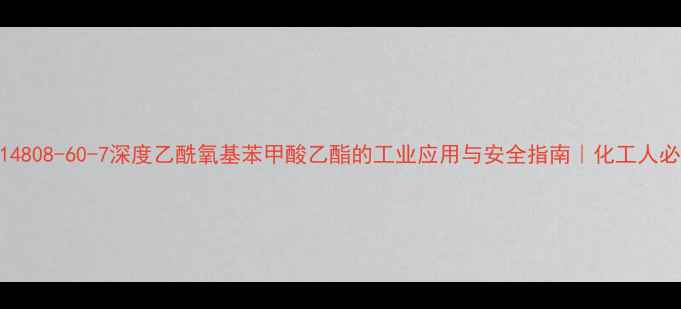 图片 🔥CAS14808-60-7深度乙酰氧基苯甲酸乙酯的工业应用与安全指南｜化工人必看！2