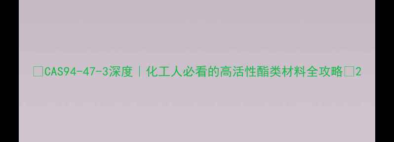 图片 🔥CAS94-47-3深度｜化工人必看的高活性酯类材料全攻略💡2