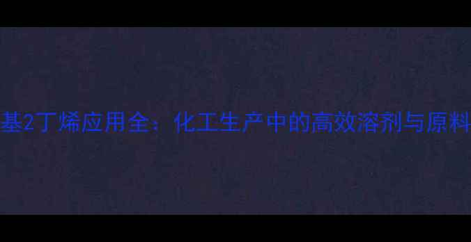 图片 🔥E-2甲基2丁烯应用全：化工生产中的高效溶剂与原料指南🔥1