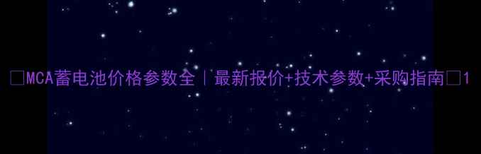 图片 🔥MCA蓄电池价格参数全｜最新报价+技术参数+采购指南🔥1