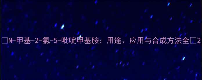 图片 🔥N-甲基-2-氯-5-吡啶甲基胺：用途、应用与合成方法全🔥2