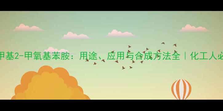 图片 🔥N-甲基2-甲氧基苯胺：用途、应用与合成方法全｜化工人必看！