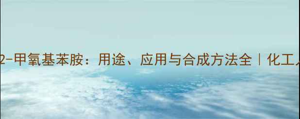 图片 🔥N-甲基2-甲氧基苯胺：用途、应用与合成方法全｜化工人必看！2