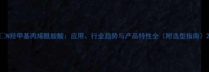 图片 🔥N羟甲基丙烯酰胺酸：应用、行业趋势与产品特性全（附选型指南）2