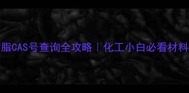 图片 🔥PETG树脂CAS号查询全攻略｜化工小白必看材料认证指南