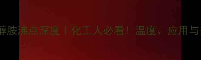 图片 🔥n-甲基单乙醇胺沸点深度｜化工人必看！温度、应用与安全全攻略💡1