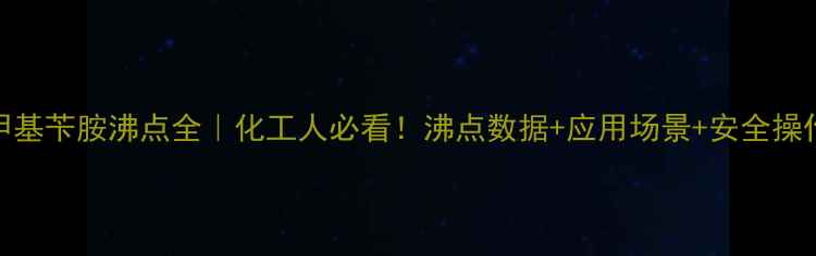 图片 🔥n-甲基苄胺沸点全｜化工人必看！沸点数据+应用场景+安全操作指南