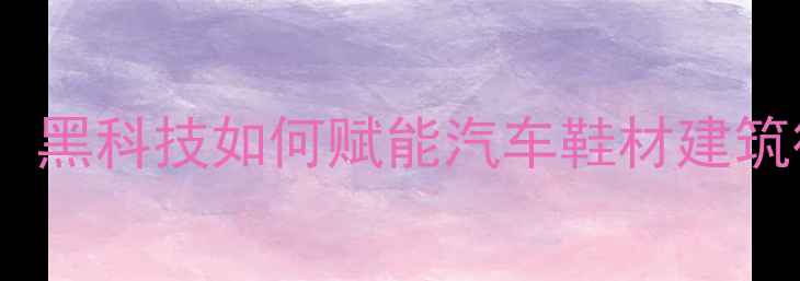 图片 🔥丁苯橡胶立体分子结构：黑科技如何赋能汽车鞋材建筑行业？｜化工人必看干货1