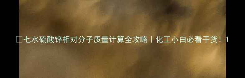 图片 🔥七水硫酸锌相对分子质量计算全攻略｜化工小白必看干货！1